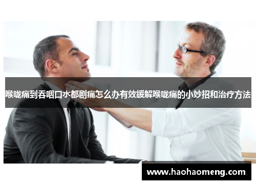 喉咙痛到吞咽口水都剧痛怎么办有效缓解喉咙痛的小妙招和治疗方法