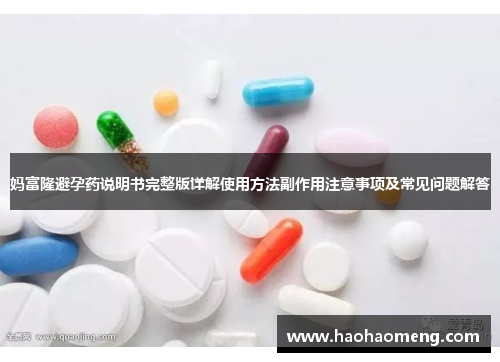 妈富隆避孕药说明书完整版详解使用方法副作用注意事项及常见问题解答