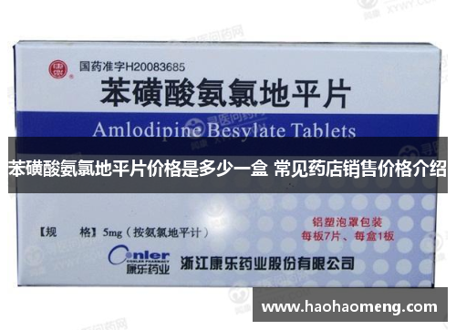 苯磺酸氨氯地平片价格是多少一盒 常见药店销售价格介绍