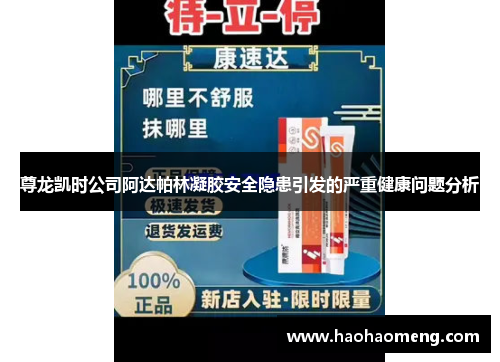 尊龙凯时公司阿达帕林凝胶安全隐患引发的严重健康问题分析